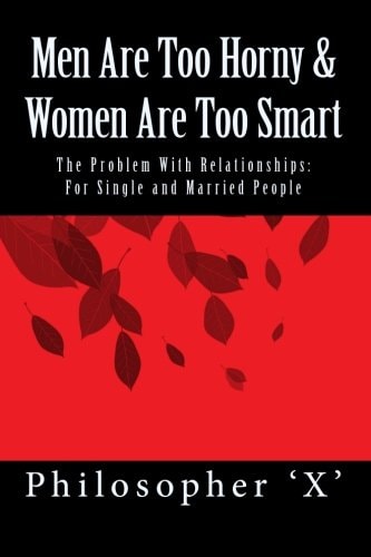 Men Are Too Horny and Women Are Too Smart The Problem with Relationships: for Single and Married People