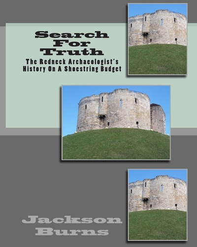 Search For Truth The Redneck Archaeologist's History On A Shoestring Budget