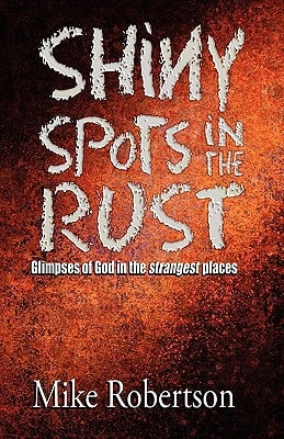 Shiny Spots In The Rust Glimpses of God in the Strangest Places