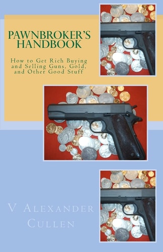 Pawnbroker's Handbook How to Get Rich Buying and Selling Guns, Gold, and Other Good Stuff