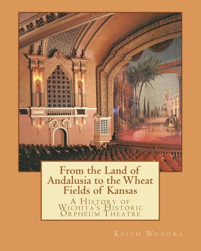 From the Land of Andalusia to the Wheat Fields of Kansas A History of Wichita's Historic Orpheum Theatre