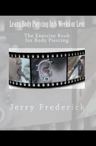 Learn Body Piercing in 6 Weeks Or Less The Exercise Book for Body Piercing