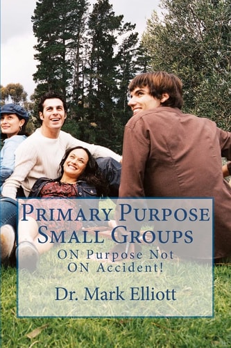 Primary Purpose Small Groups On Purpose, Not on Accident!