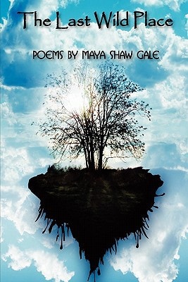 The Last Wild Place Poems By Maya Shaw Gale
