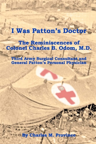 I Was Patton's Doctor Reminiscences of Charles B. Odom, M. D. ; General Patton?s Personal Physician and Surgical Consultant to Third Army