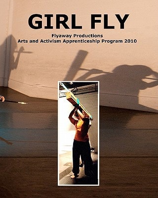 Girl Fly Flyaway Productions Arts and Activism Apprenticeship Program 2010