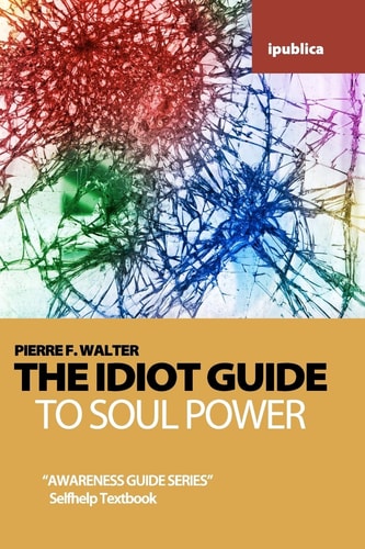 The Idiot Guide to Soul Power Awareness Guide / Selfhelp Textbook