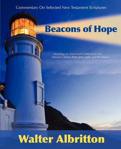 Commentary on Selected New Testament Scriptures Beacons of Hope Searching for Grace and Guidance in the Acts of the Apostles, the Epistle to the Hebrews, the Letters of James, Peter, John and Jude and the Revelation of John