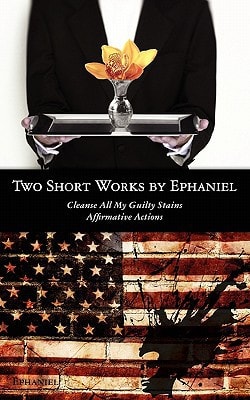 Two Short Works By Ephaniel Cleanse All My Guilty Stains and Affirmative Actions