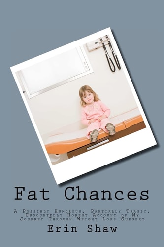 Fat Chances A Possibly Humorous, Partially Tragic, Undoubtedly Honest Account of My Journey Through Weight Loss Surgery