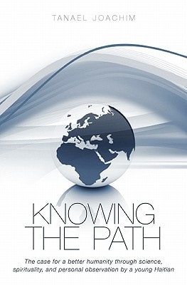 Knowing The Path The Case for a Better Humanity Through Science, Spirituality, and Personal Observation by a Young Haitian