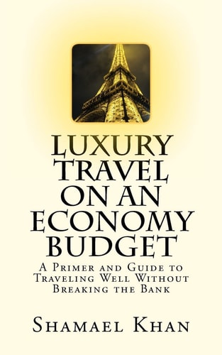 Luxury Travel on an Economy Budget A Primer and Guide to Traveling Well Without Breaking the Bank