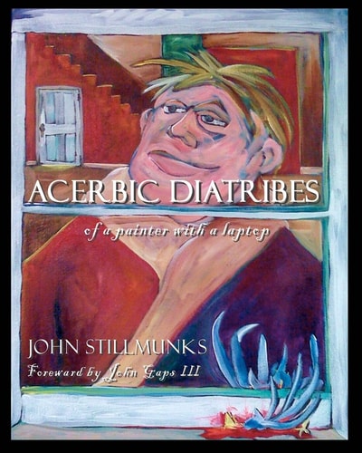 Acerbic Diatribes of a Painter with a Laptop Selected Writings and Paintings