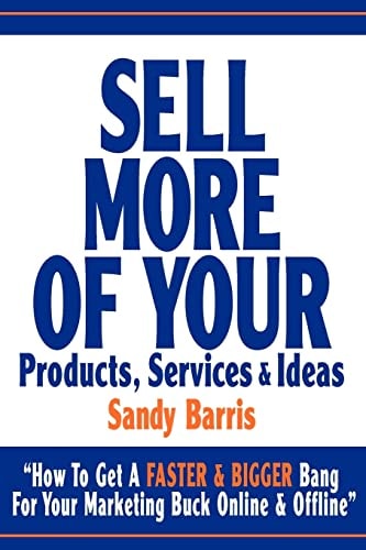 Sell More of Your Products, Services and Ideas How to Get a Faster and Bigger Bang for Your Marketing Buck Online and Offline