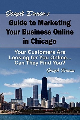 Joseph Danon's Guide to Marketing Your Business Online in Chicago Your Customers Are Looking for You Online... Can They Find You?