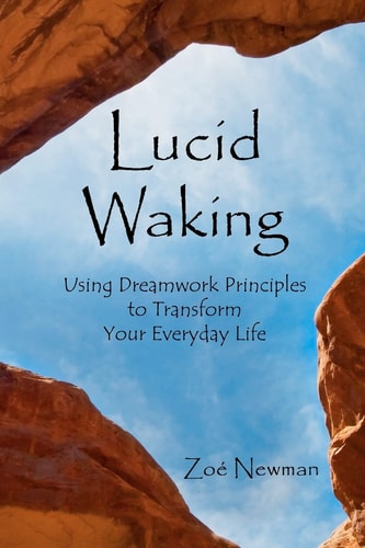 Lucid Waking Using Dreamwork Principles to Transform Your Everyday Life