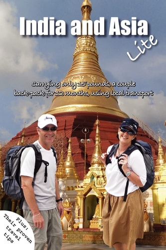 India and Asia Lite Carrying 15 Pound Packs, a Couple Travel Trough India and Asia for 12 Months, Using Local Transport. Plus Their Proven Travel Tips
