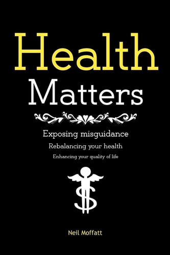 Health Matters Exposing and Correcting Misguidance. Rebalancing and Enhancing Your Health