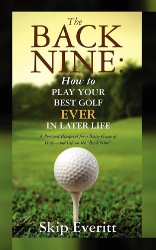 The Back Nine How to Play Your Best Golf Ever in Later Life - A Personal Blueprint for a Better Game of Golf - And Life on the Back Nine .