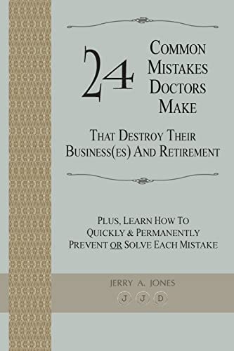 24 Common Mistakes Doctors Make That Destroy Their Business(es) and Retirement Plus, Learn How to Quickly and Permanently Prevent Or Solve Each Mistake
