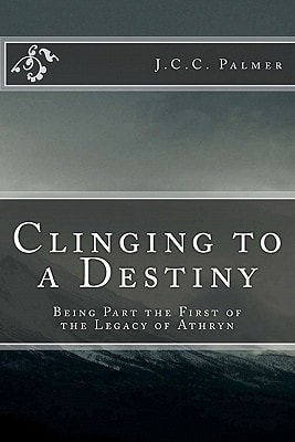 Clinging to a Destiny Being Part the First of the Legacy of Athryn