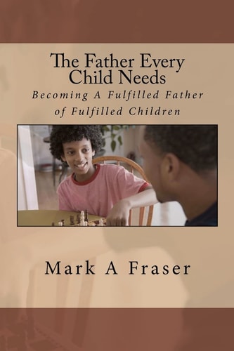 The Father Every Child Needs Becoming A Fulfilled Father Of Fulfilled Children
