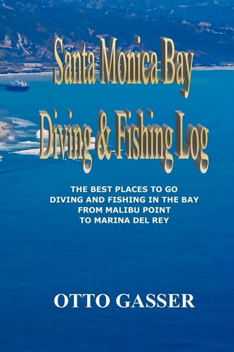 Santa Monica Bay Diving and Fishing Log The Best Places to Go Diving and Fishing in the Bay from Malibu Point to Marina Del Rey