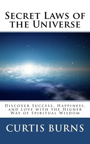 Secret Laws of the Universe Success, Happiness, and Love Through the Higher Way of Spiritual Wisdom