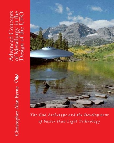 Advanced Concepts of Metallurgy in the Design of the UFO The God Archetype and the Development of Faster Than Light Technology