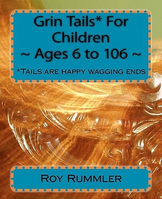 Grin Tails* For Children Ages 6 to 106 *Tales are Stories: Tails are Happy Wagging Ends.