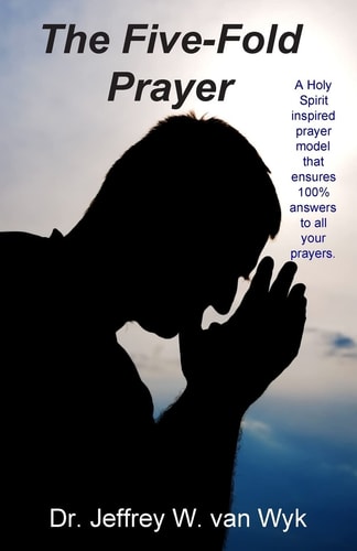 The Five-Fold Prayer A Holy Spirit Inspired Prayer Model that Ensures 100 % Answers to All Your Prayers