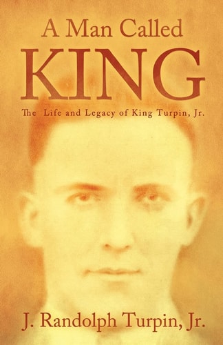 A Man Called King The Life and Legacy of King Turpin, Jr