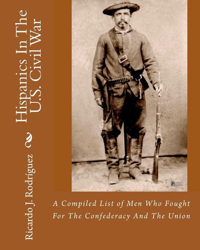 Hispanics in the U.S. Civil War A Compiled List of Men who Fought for the Confederacy and the Union