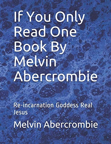 If You Only Read One Book By Melvin Abercrombie Re-incarnation Goddess Real Jesus