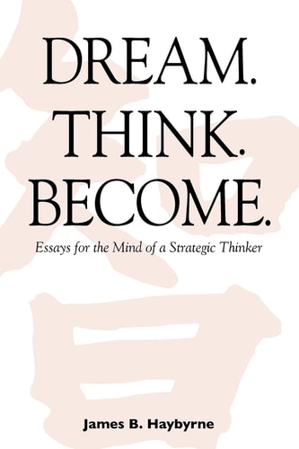 Dream. Think. Become. Essays for the Mind of a Strategic Thinker