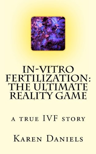 In-Vitro Fertilization The Ultimate Reality Game: One Woman's Uncensored Journey