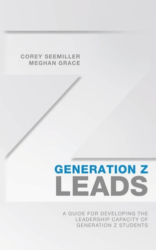 Generation Z Leads A Guide for Developing the Leadership Capacity of Generation Z Students