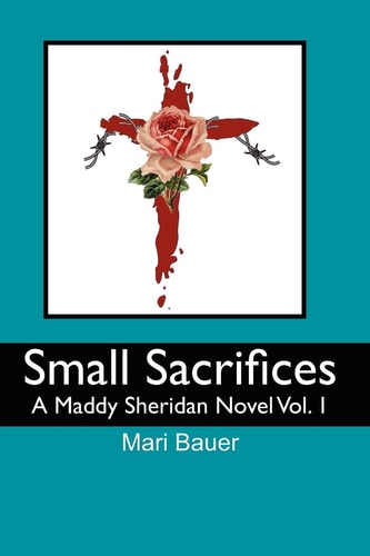 Small Sacrifices A Maddy Sheridan Novel Vol. 1