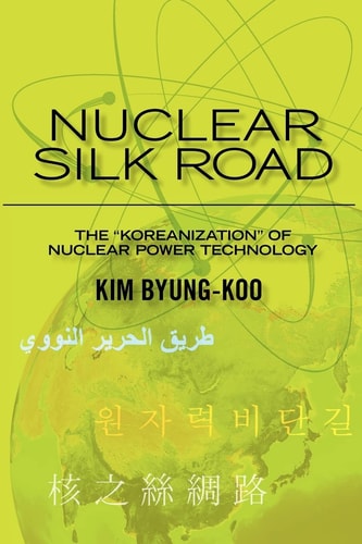 Nuclear Silk Road Koreanization of Nuclear Power Technology
