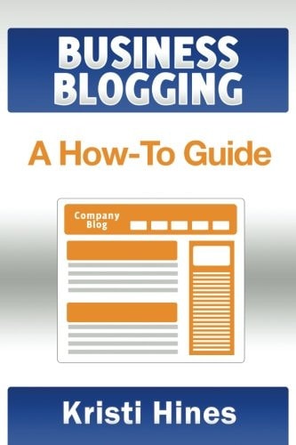 Blogging for Business: a How-to Guide A How-to Guide for Everything You Need to Succeed in Blogging for Business