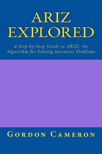 Ariz Explored A Step-by-step Guide to ARIZ, the Algorithm for Solving Inventive Problems