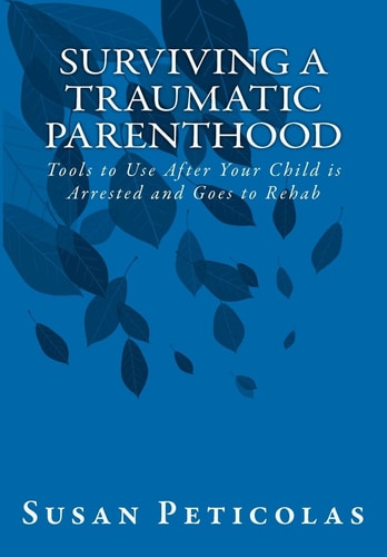Surviving a Traumatic Parenthood Tools to Use After Your Child Is Arrested and Goes to Rehab
