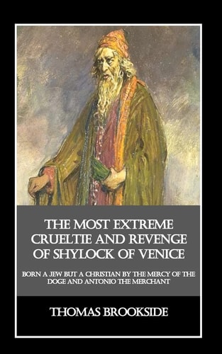 The Most Extreme Crueltie and Revenge of Shylock of Venice Born a Jew But a Christian by the Mercy of the Doge and Antonio the Merchant