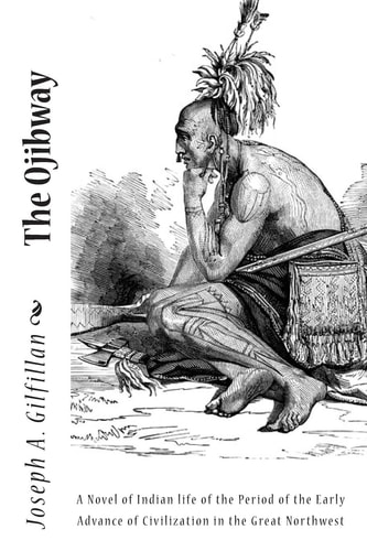 The Ojibway A Novel of Indian Life of the Period of the Early Advance of Civilization in the Great Northwest