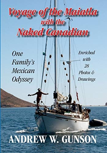 Voyage of the Maiatla with the Naked Canadian One Family's Mexican Odyssey -- Enriched with 28 Photos and Drawings