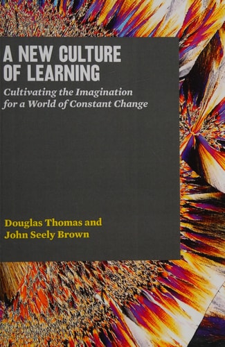 A New Culture of Learning Cultivating the Imagination for a World of Constant Change