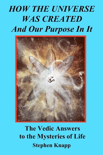 How the Universe Was Created and Our Purpose in It The Vedic Answers to the Mysteries of Life