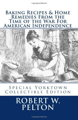 Baking Recipes and Home Remedies from the Time of the War for American Independence A Unique Collection of Recpes and Remedies Used in the Homes of Signers of the Declaration Oo Independence and Other Colonial Patriots