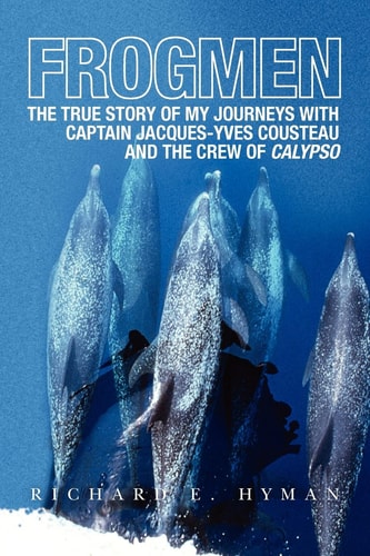 Frogmen The True Story of My Journeys with Captain Jacques-Yves Cousteau and the Crew of Calypso