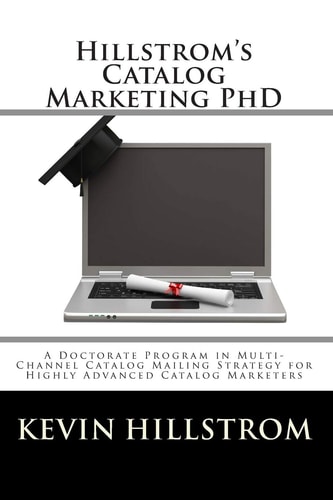Hillstrom's Catalog Marketing PhD A Doctorate Program in Multi-Channel Catalog Mailing Strategy for Highly Advanced Catalog Marketers